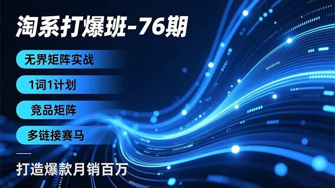 淘系打爆班-76期,无界矩阵实战,1词1计划、竞品矩阵、多链接赛马,打造爆款月销百万