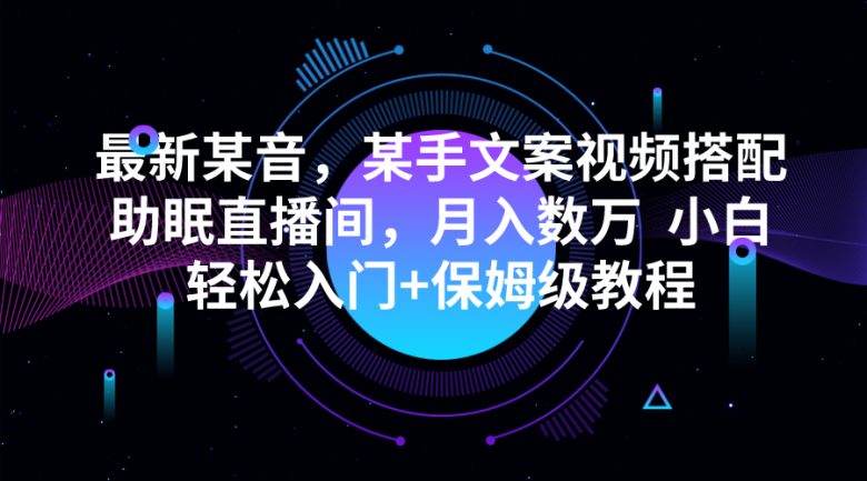 最新某音，某手文案视频搭配助眠直播间，月入数万  小白轻松入门+保姆级教程(利用情感短视频和助眠直播间，轻松实现月入数万)