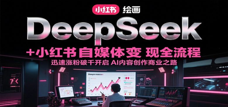 DeepSeek绘画+小红书自媒体变现全流程,迅速涨粉破千开启AI内容创作商业之路
