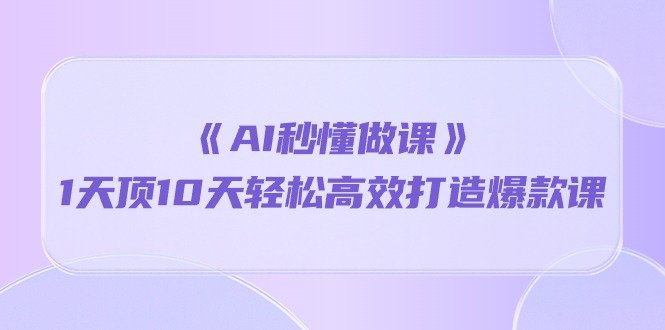 《AI秒懂做课》1天顶10天轻松高效打造爆款课 《AI秒懂做课》1天顶10天轻松高效打造爆款课