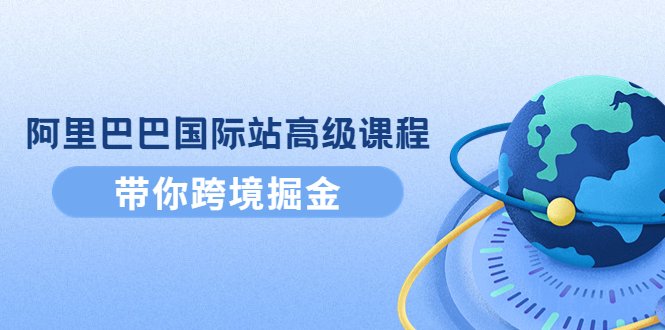 阿里巴巴国际站高级课程:带你跨境掘金,选品+优化+广告+推广(阿里巴巴国际站高级课程全面提升跨境电商能力) 阿里巴巴国际站高级课程:带你跨境掘金,选品+优化+广告+推广(阿里巴巴国际站高级课程全面提升跨境电商能力)
