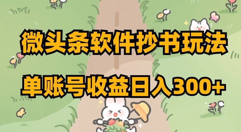 微头条软件抄书玩法，单账号收益日入300+【揭秘】(揭秘微头条软件抄书玩法，轻松实现单账号日入300+)