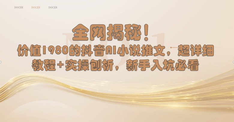 全网揭秘!抖音AI小说推文,超详细教程+实操刨析,新手入坑必看 全网揭秘!抖音AI小说推文,超详细教程+实操刨析,新手入坑必看
