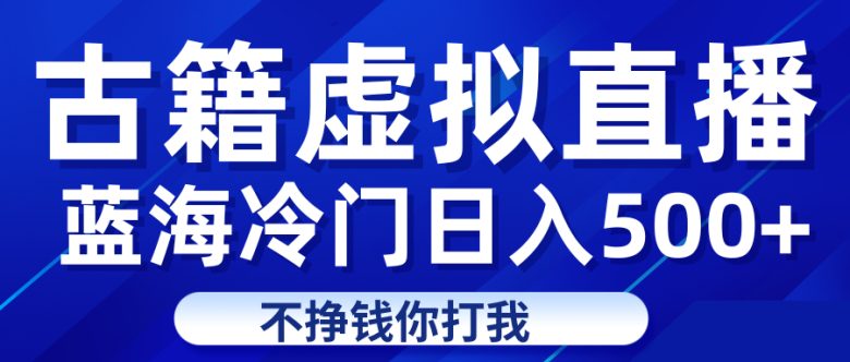 蓝海冷门项目虚拟古籍直播日入500+轻轻松松上车吃肉(探索古籍直播新领域，轻松实现日入500+)