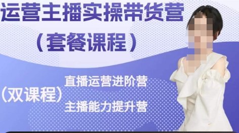 运营主播实操带货营,直播运营进阶,主播能力提升 运营主播实操带货营,直播运营进阶,主播能力提升