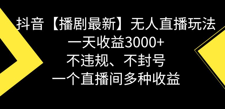 抖音【播剧最新】无人直播玩法,不违规、不封号, 一天收益3000+,一个… 抖音【播剧最新】无人直播玩法,不违规、不封号, 一天收益3000+,一个…