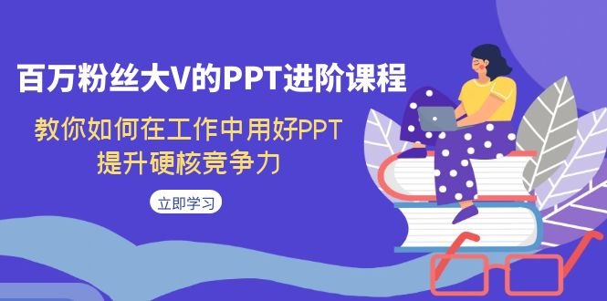 百万粉丝大V的PPT进阶课程，教你如何在工作中用好PPT，提升硬核竞争力(抖音百万粉丝大V教你全面掌握PPT技巧，提升工作竞争力)