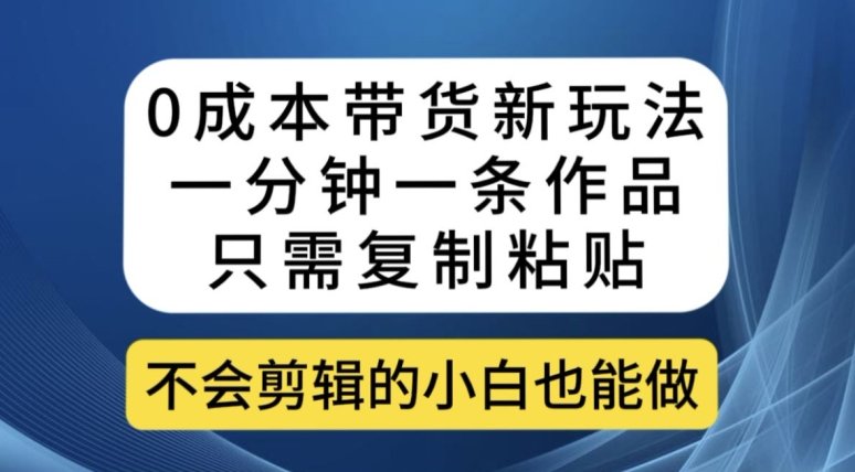 0成本带货新玩法，一分钟一条作品，只需复制粘贴就可以做(探索0成本带货新方法，轻松实现商品推广)