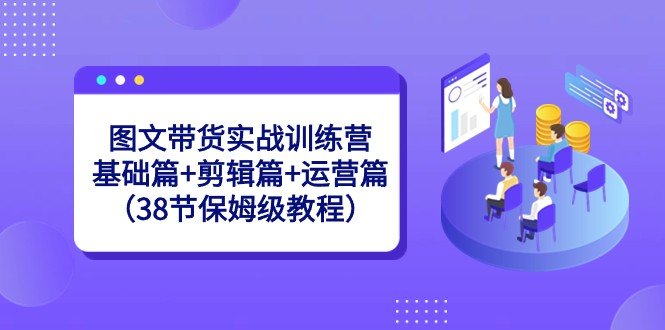 图文带货实战训练营:基础篇+剪辑篇+运营篇(38节保姆级教程) 图文带货实战训练营:基础篇+剪辑篇+运营篇(38节保姆级教程)