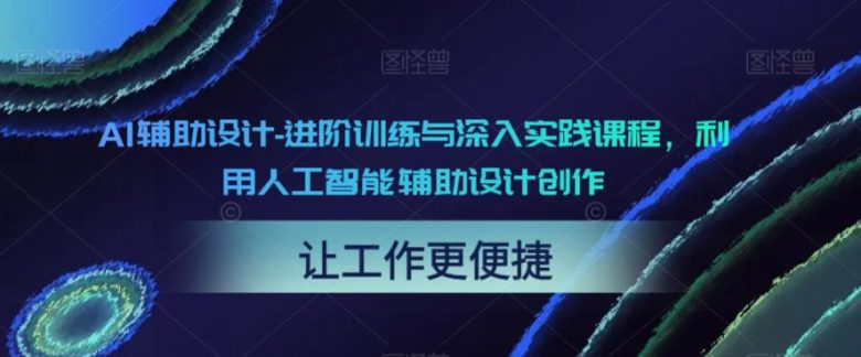 AI辅助设计-进阶训练与深入实践课程,利用人工智能辅助设计创作(深度解析AI在设计创作中的应用及LoRA训练技巧) AI辅助设计-进阶训练与深入实践课程,利用人工智能辅助设计创作(深度解析AI在设计创作中的应用及LoRA训练技巧)