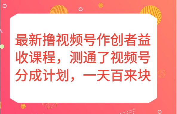 最新撸视频号作创者益收课程，测通了视频号分成计划，一天百来块！(”视频号分成计划一种短期赚钱方式的探索与分享”)