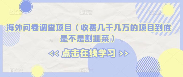 海外问卷调查项目(收费几千几万的项目到底是不是割韭菜)【揭秘】(揭秘海外问卷调查项目是割韭菜还是真实收益?) 海外问卷调查项目(收费几千几万的项目到底是不是割韭菜)【揭秘】(揭秘海外问卷调查项目是割韭菜还是真实收益?)