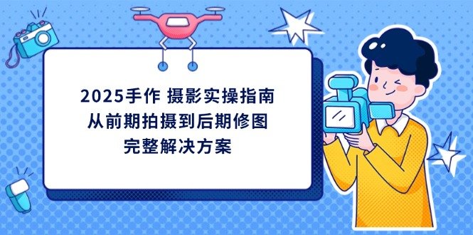 2025手作 摄影实操指南,从前期拍摄到后期修图的完整解决方案