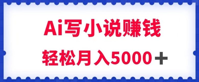 用Ai写原创小说赚钱，每天2-3小时，轻松月入5k＋【揭秘】(揭秘如何利用AI技术创作原创小说并实现月入5k＋)