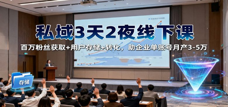 私域3天2夜线下课:百万粉丝获取+用户存储+转化,助企业单账号月产3-5万