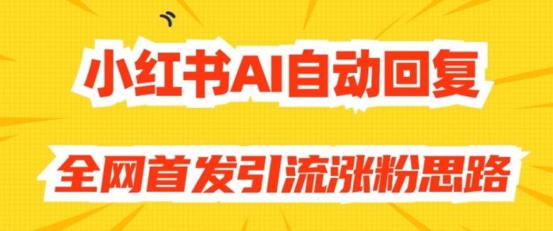 【原创开发】小红书AI自动回复,全网首发引流涨粉思路(利用AI自动回复在小红书上实现快速引流涨粉)