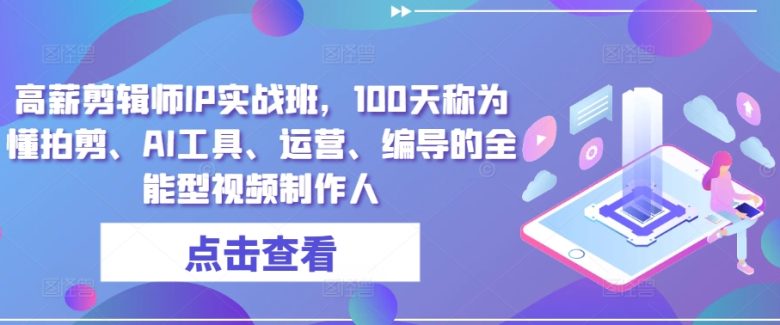 高薪剪辑师IP实战班,100天称为懂拍剪、AI工具、运营、编导的全能型视频制作人 高薪剪辑师IP实战班,100天称为懂拍剪、AI工具、运营、编导的全能型视频制作人