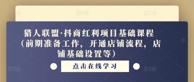 猎人联盟·抖商红利项目基础课程(前期准备工作,开通店铺流程,店铺基础设置等)(猎人联盟抖商红利项目基础课程全面解析抖音小店开设与运营) 猎人联盟·抖商红利项目基础课程(前期准备工作,开通店铺流程,店铺基础设置等)(猎人联盟抖商红利项目基础课程全面解析抖音小店开设与运营)