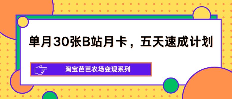 单月30张B站月卡,五天速成计划,淘宝芭芭农场变现系列