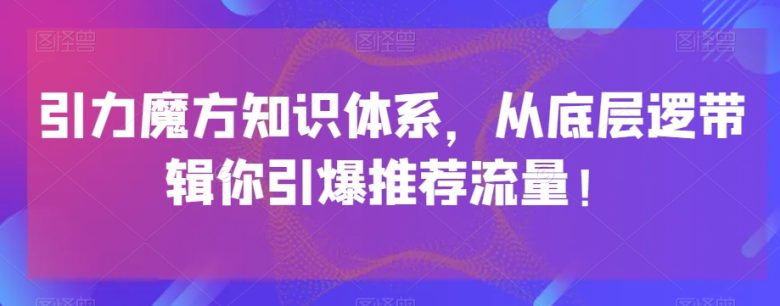 引力魔方知识体系，从底层逻‮带辑‬你引爆‮荐推‬流量！(探索引力魔方知识体系，提升推荐流量效果)