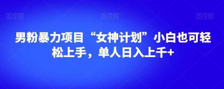 男粉暴力项目“女神计划”小白也可轻松上手,单人日入上千+【揭秘】(揭秘男粉暴力项目“女神计划”,小白也可轻松日入上千) 男粉暴力项目“女神计划”小白也可轻松上手,单人日入上千+【揭秘】(揭秘男粉暴力项目“女神计划”,小白也可轻松日入上千)