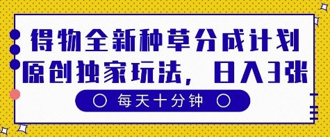 得物全新种草分成计划,原创独家玩法,每天只需十分钟,单日稳定变现多张