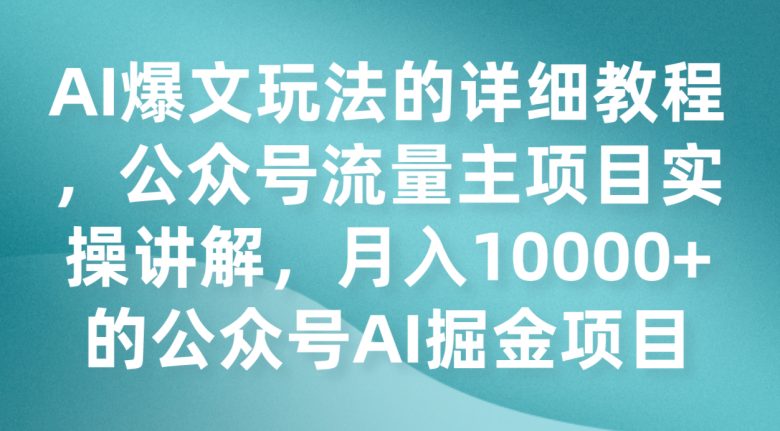 AI爆文玩法的详细教程，公众号流量主项目实操讲解，月入10000+的公众号AI掘金项目(“AI掘金项目公众号流量主项目的全面实操指南”)
