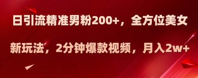 日引流精准男粉200+,全方位美女新玩法,2分钟爆款视频,月入2w+【揭秘】(揭秘抖音美女号全新引流方法,助你实现月入2w+) 日引流精准男粉200+,全方位美女新玩法,2分钟爆款视频,月入2w+【揭秘】(揭秘抖音美女号全新引流方法,助你实现月入2w+)