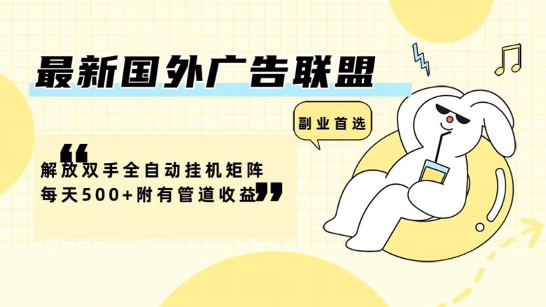 最新国外广告联盟解放双手全自动挂机矩阵每天500+附有管道收益 最新国外广告联盟解放双手全自动挂机矩阵每天500+附有管道收益