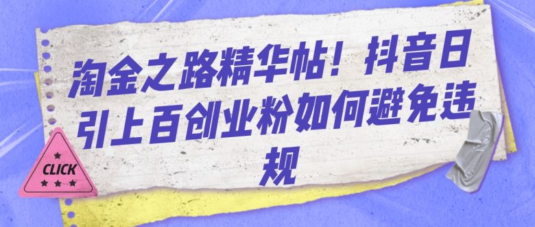 淘金之路精华帖！抖音日引上百创业粉如何避免违规(抖音创业粉引流账号如何避免违规？——淘金之路精华帖分享)