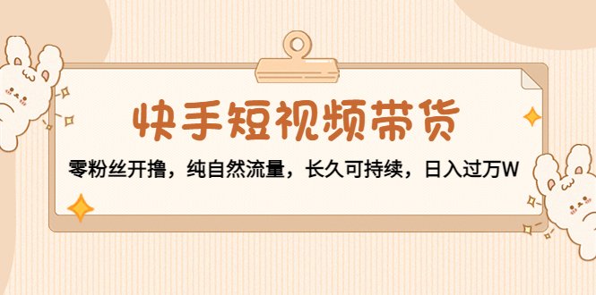 快手短视频带货:零粉丝开撸,纯自然流量,长久可持续,日入过万W(快手短视频带货零粉丝起步,纯自然流量驱动,日入过万的实战经验分享) 快手短视频带货:零粉丝开撸,纯自然流量,长久可持续,日入过万W(快手短视频带货零粉丝起步,纯自然流量驱动,日入过万的实战经验分享)