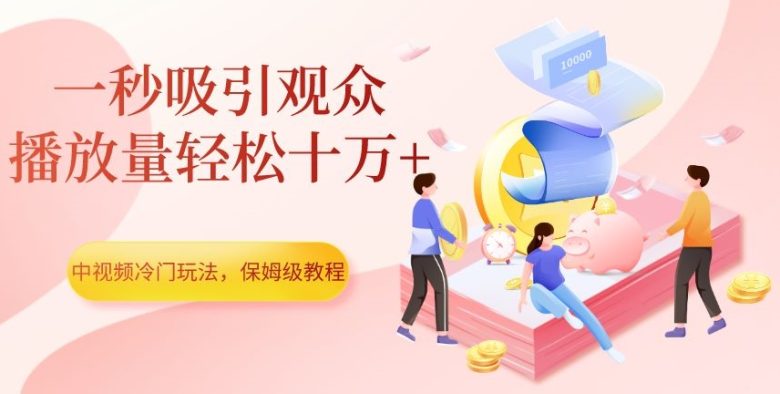 中视频冷门玩法，一秒吸引观众，播放量轻松十万+，保姆级教程【揭秘】(揭秘中视频冷门玩法如何一秒吸引观众，轻松实现播放量十万+)