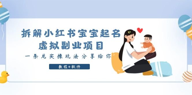拆解小红书宝宝起名虚拟副业项目,一条龙实操玩法分享给你(教程+软件)(“小红书宝宝起名虚拟副业项目实操教程一条龙服务助你轻松赚钱”)