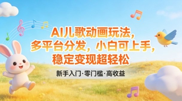 AI儿歌动画玩法，多平台分发，小白可上手，稳定变现超轻松