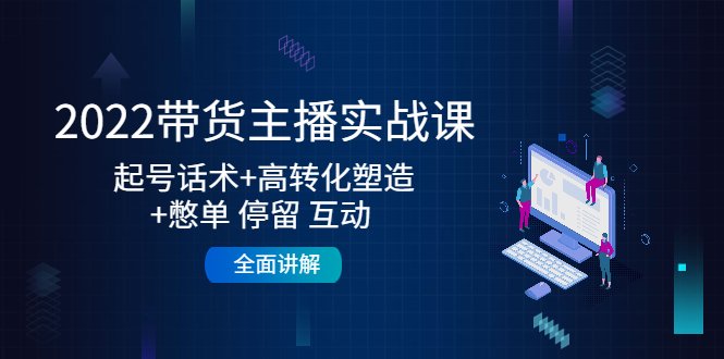 2022带货主播实战课:起号话术+高转化塑造+憋单 停留 互动 全面讲解(全面掌握带货主播实战技巧,提升直播效果) 2022带货主播实战课:起号话术+高转化塑造+憋单 停留 互动 全面讲解(全面掌握带货主播实战技巧,提升直播效果)