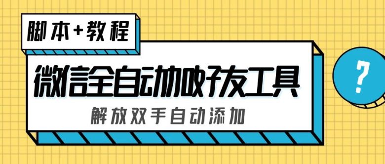 外面收费660的微信全自动加好友工具，解放双手自动添加【永久脚本+教程】(价值660元的微信全自动加好友工具，解放双手自动添加好友)