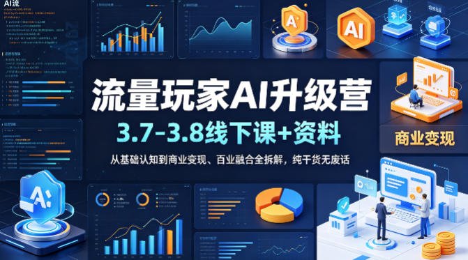 流量玩家AI升级营（3.7-3.8线下课和资料），从基础认知到商业变现、百业融合全拆解，纯干货无废话
