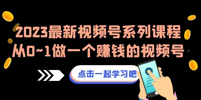 2023最新视频号系列课程，从0~1做一个赚钱的视频号（8节视频课）(打造赚钱视频号，掌握运营技巧)