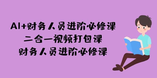 AI + 财务人员进阶必修课二合一视频打包课,财务人员进阶必修课(AI时代下,财务人员的进阶之路) AI + 财务人员进阶必修课二合一视频打包课,财务人员进阶必修课(AI时代下,财务人员的进阶之路)