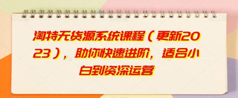 淘特无货源系统课程(更新2023),助你快速进阶,适合小白到资深运营(淘特无货源系统课程(更新2023)一站式电商运营技能提升方案) 淘特无货源系统课程(更新2023),助你快速进阶,适合小白到资深运营(淘特无货源系统课程(更新2023)一站式电商运营技能提升方案)