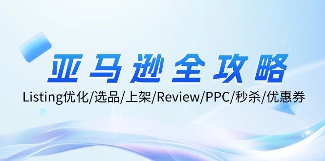 亚马逊全攻略:Listing优化、选品、上架、Review、PPC、秒杀、优惠券等 亚马逊全攻略:Listing优化、选品、上架、Review、PPC、秒杀、优惠券等