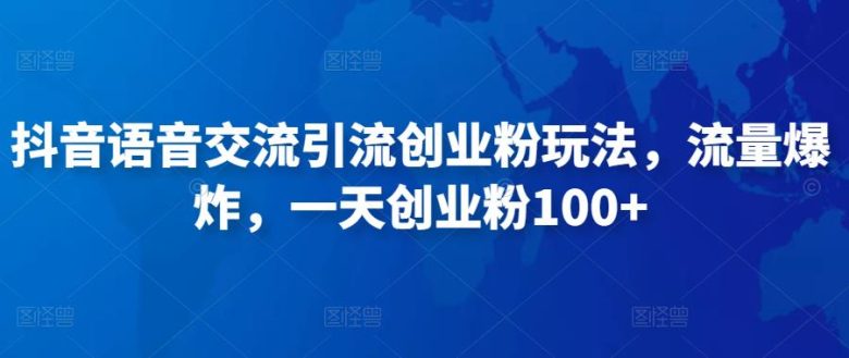 抖音语音交流引流创业粉玩法，流量爆炸，一天创业粉100+(无需发作品、无需实名认证，抖音语音交流引流创业粉新玩法揭秘)