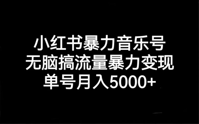 小红书暴力音乐号，无脑搞流量暴力变现，单号月入5000+(小红书暴力音乐号运营与变现全攻略)
