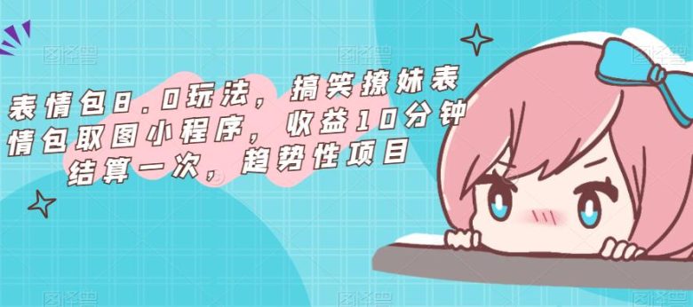 表情包8.0玩法,搞笑撩妹表情包取图小程序,收益10分钟结算一次,趋势性项目(“轻松制作搞笑撩妹表情包,赚取额外收益!”) 表情包8.0玩法,搞笑撩妹表情包取图小程序,收益10分钟结算一次,趋势性项目(“轻松制作搞笑撩妹表情包,赚取额外收益!”)