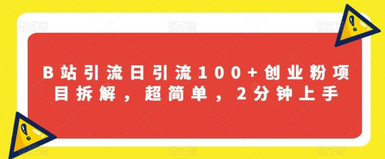 B站引流日引流100+创业粉项目拆解，超简单，2分钟上手【揭秘】(揭秘B站引流日引流100+创业粉的简单方法)