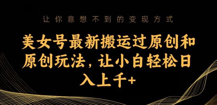 美女号最新搬运过原创和原创玩法,让小白轻松日入上千+【揭秘】(揭秘“美女号”如何利用基本需求轻松赚钱?) 美女号最新搬运过原创和原创玩法,让小白轻松日入上千+【揭秘】(揭秘“美女号”如何利用基本需求轻松赚钱?)