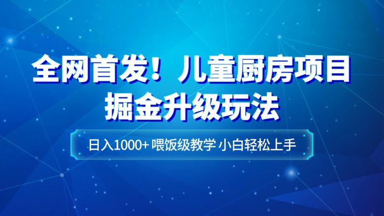 全网首发！儿童厨房项目掘金升级玩法，日入1000+，喂饭级教学，小白轻松上手(全网首发！儿童厨房项目掘金升级玩法，日入1000+，喂饭级教学，小白轻松上手)
