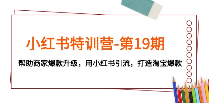 小红书特训营-第19期,帮助商家爆款升级,用小红书引流,打造淘宝爆款(小红书特训营第19期助力商家爆款升级与淘宝引流)