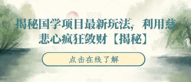 揭秘国学项目最新玩法,利用慈悲心疯狂敛财【揭秘】(“国学项目新玩法八秒视频引爆流量,慈悲心背后的疯狂敛财”) 揭秘国学项目最新玩法,利用慈悲心疯狂敛财【揭秘】(“国学项目新玩法八秒视频引爆流量,慈悲心背后的疯狂敛财”)