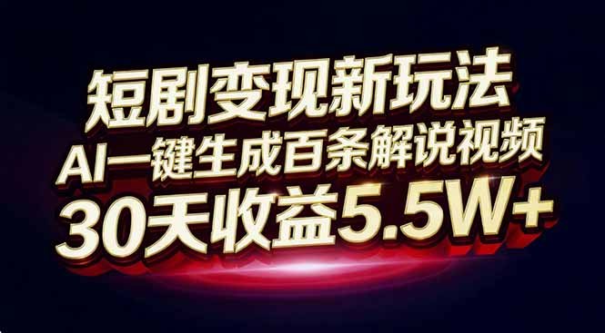 短剧变现新玩法,AI一键生成百条解说视频,30天收益5.5W+